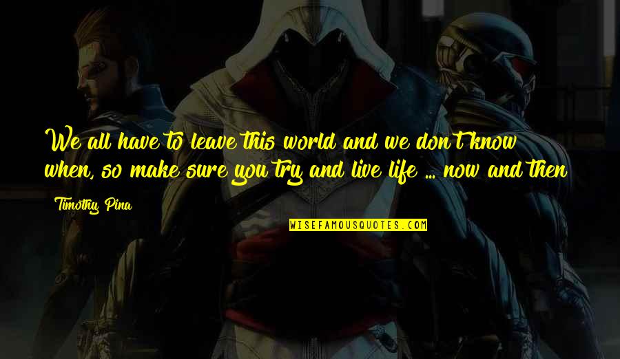 When You Leave This World Quotes By Timothy Pina: We all have to leave this world and When You Leave This World Quotes By Timothy Pina: We all have to leave this world and
