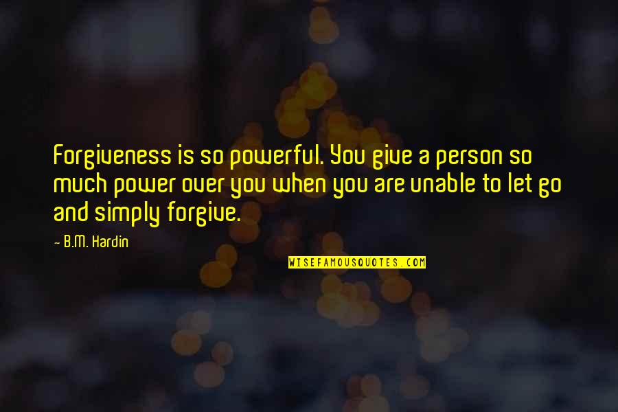 When You Let Go Quotes By B.M. Hardin: Forgiveness is so powerful. You give a person When You Let Go Quotes By B.M. Hardin: Forgiveness is so powerful. You give a person