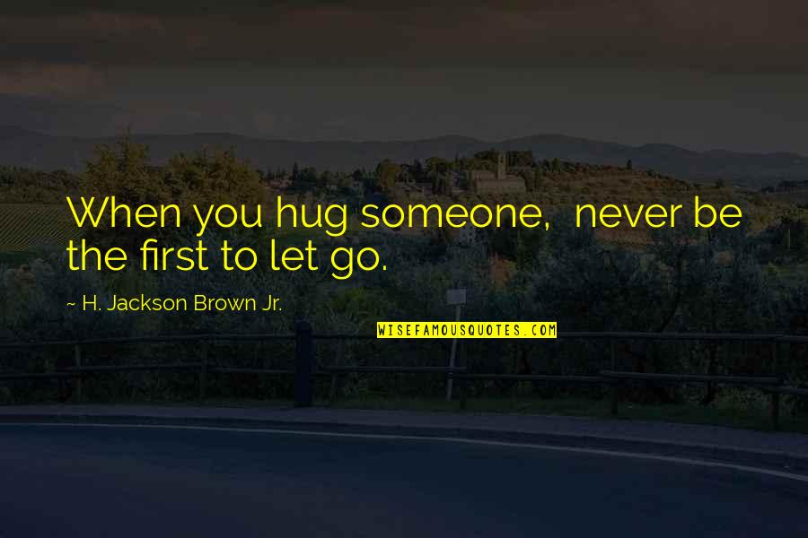 When You Let Go Quotes By H. Jackson Brown Jr.: When you hug someone, never be the first When You Let Go Quotes By H. Jackson Brown Jr.: When you hug someone, never be the first