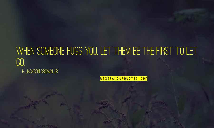 When You Let Go Quotes By H. Jackson Brown Jr.: When someone hugs you, let them be the When You Let Go Quotes By H. Jackson Brown Jr.: When someone hugs you, let them be the
