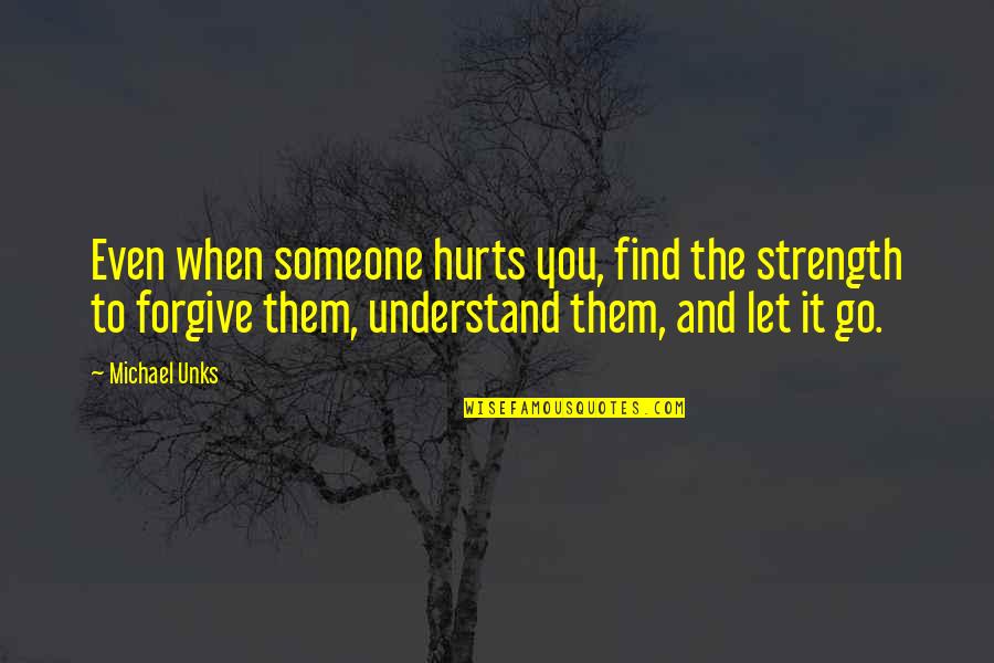 When You Let Go Quotes By Michael Unks: Even when someone hurts you, find the strength When You Let Go Quotes By Michael Unks: Even when someone hurts you, find the strength