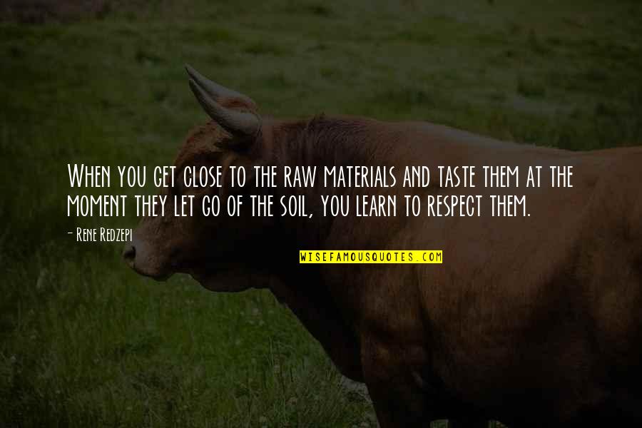 When You Let Go Quotes By Rene Redzepi: When you get close to the raw materials When You Let Go Quotes By Rene Redzepi: When you get close to the raw materials