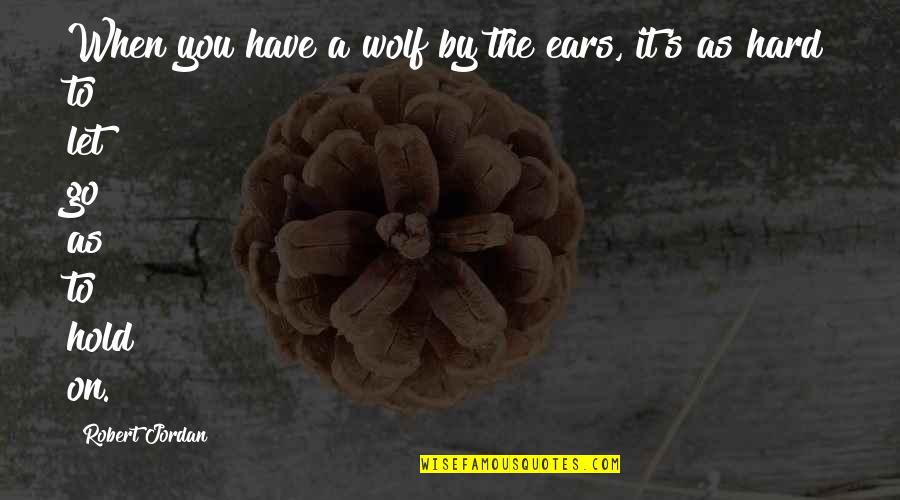 When You Let Go Quotes By Robert Jordan: When you have a wolf by the ears,