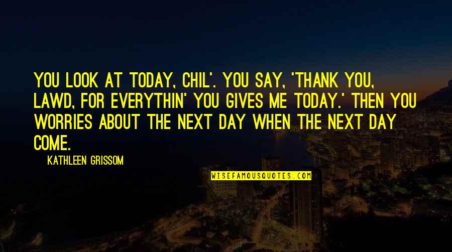 When You Look At Me Quotes By Kathleen Grissom: You look at today, chil'. You say, 'Thank