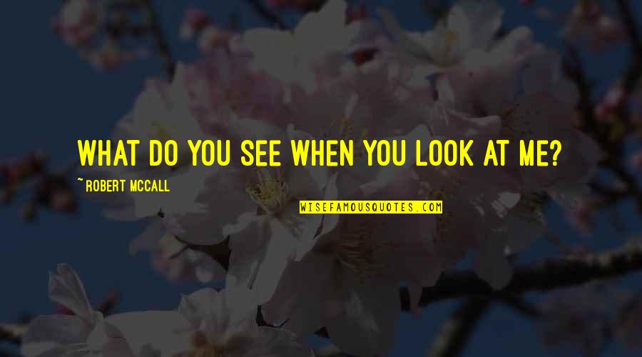 When You Look At Me Quotes By Robert McCall: What do you see when you look at