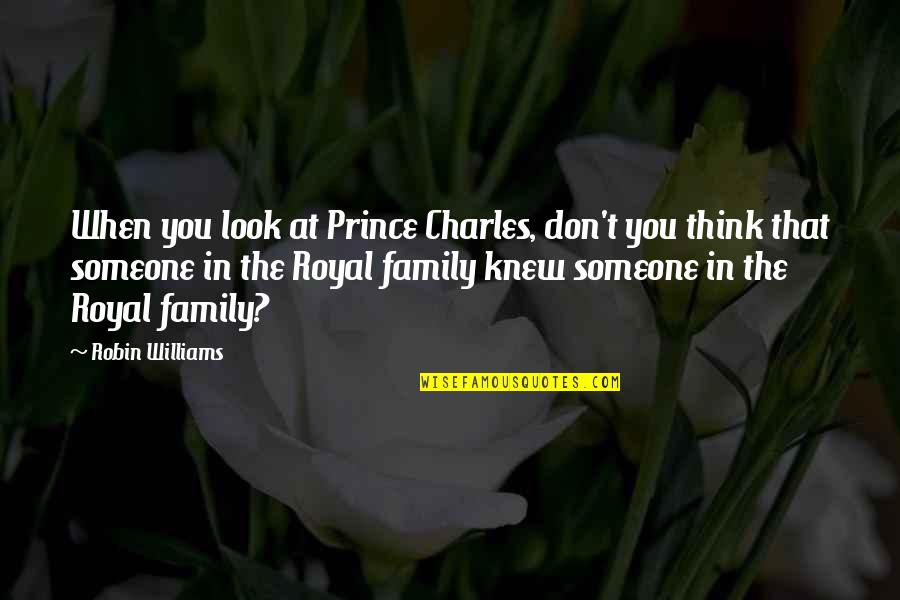 When You Look At Someone Quotes By Robin Williams: When you look at Prince Charles, don't you