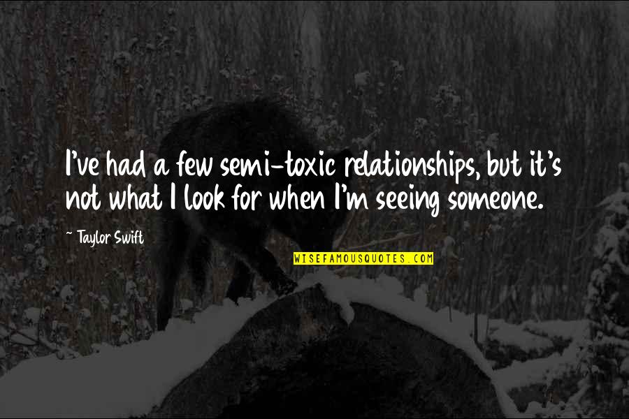 When You Look At Someone Quotes By Taylor Swift: I've had a few semi-toxic relationships, but it's