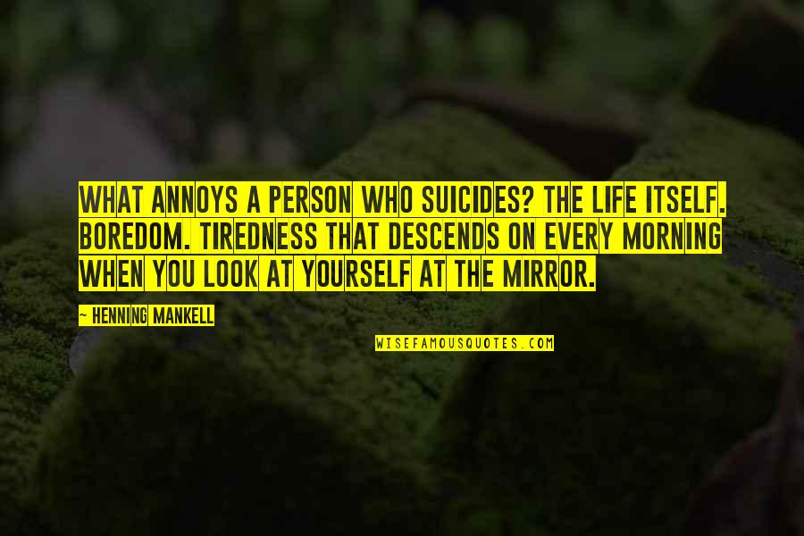When You Look At Yourself In The Mirror Quotes By Henning Mankell: What annoys a person who suicides? The life