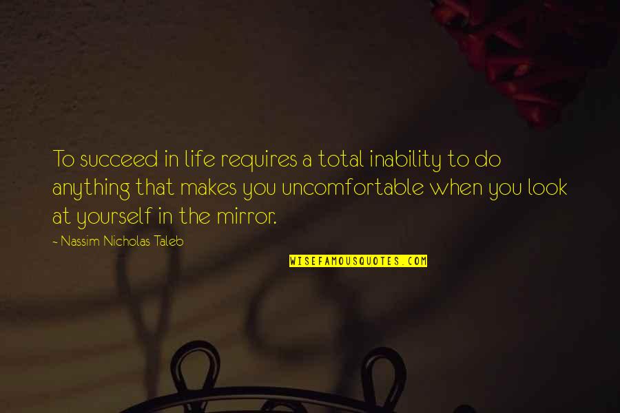 When You Look At Yourself In The Mirror Quotes By Nassim Nicholas Taleb: To succeed in life requires a total inability