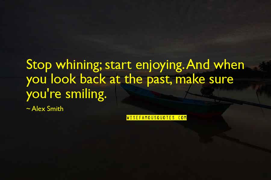 When You Look Back Quotes By Alex Smith: Stop whining; start enjoying. And when you look