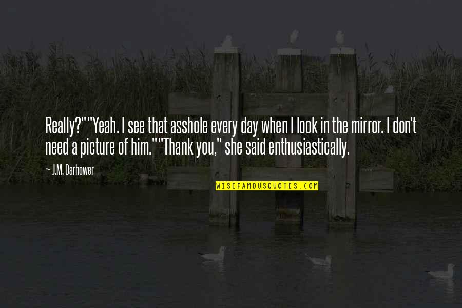 When You Look In The Mirror Quotes By J.M. Darhower: Really?""Yeah. I see that asshole every day when