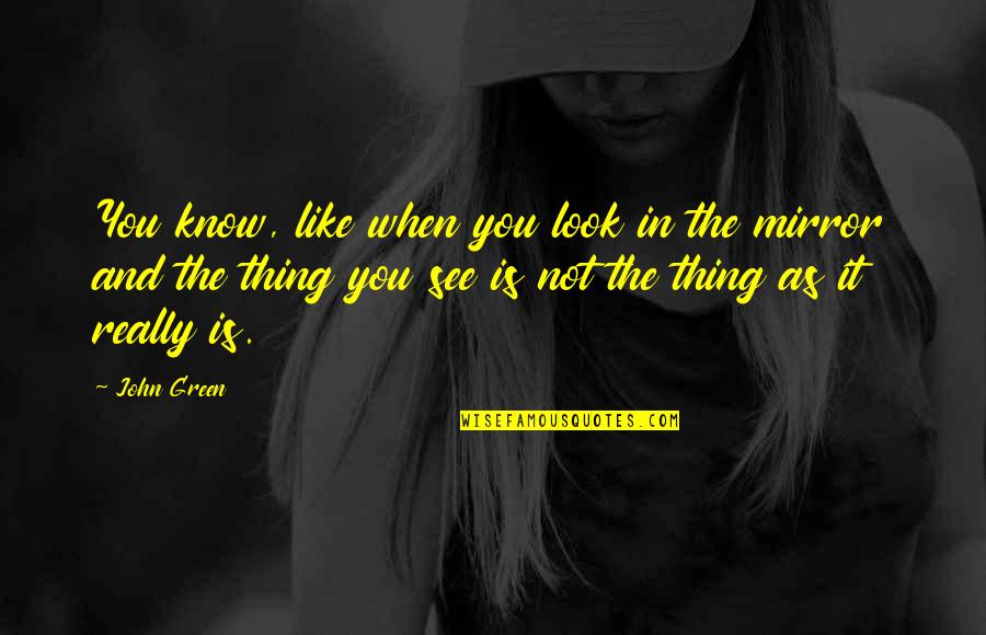 When You Look In The Mirror Quotes By John Green: You know, like when you look in the