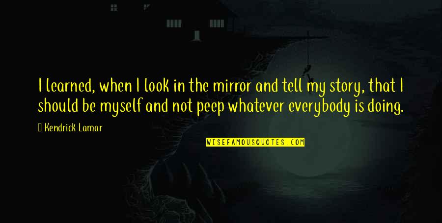 When You Look In The Mirror Quotes By Kendrick Lamar: I learned, when I look in the mirror