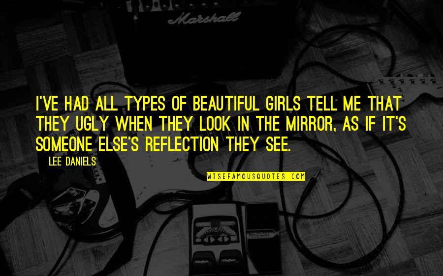 When You Look In The Mirror Quotes By Lee Daniels: I've had all types of beautiful girls tell