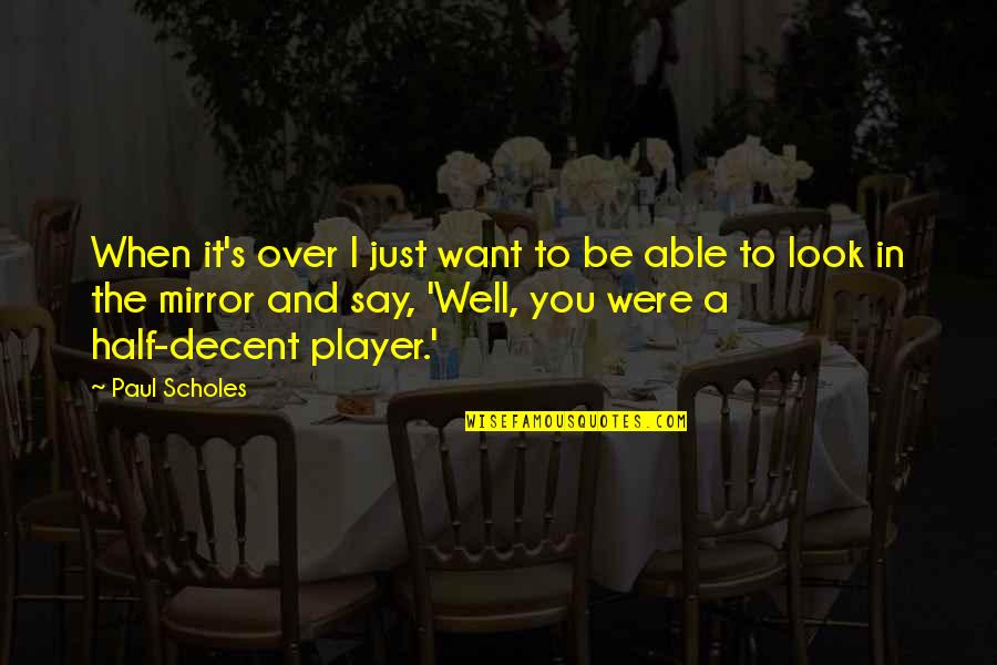 When You Look In The Mirror Quotes By Paul Scholes: When it's over I just want to be
