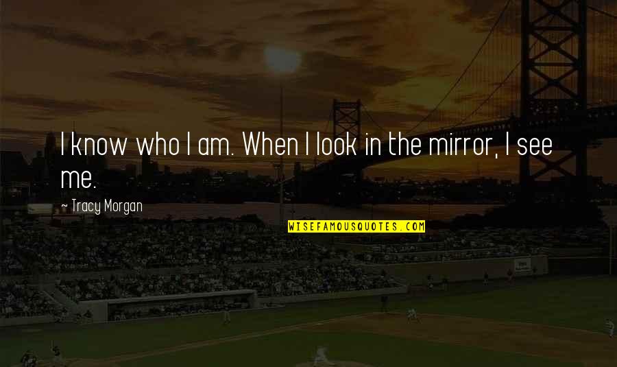 When You Look In The Mirror Quotes By Tracy Morgan: I know who I am. When I look