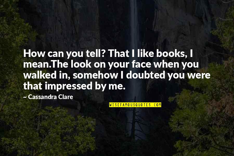 When You Look Me Quotes By Cassandra Clare: How can you tell? That I like books,