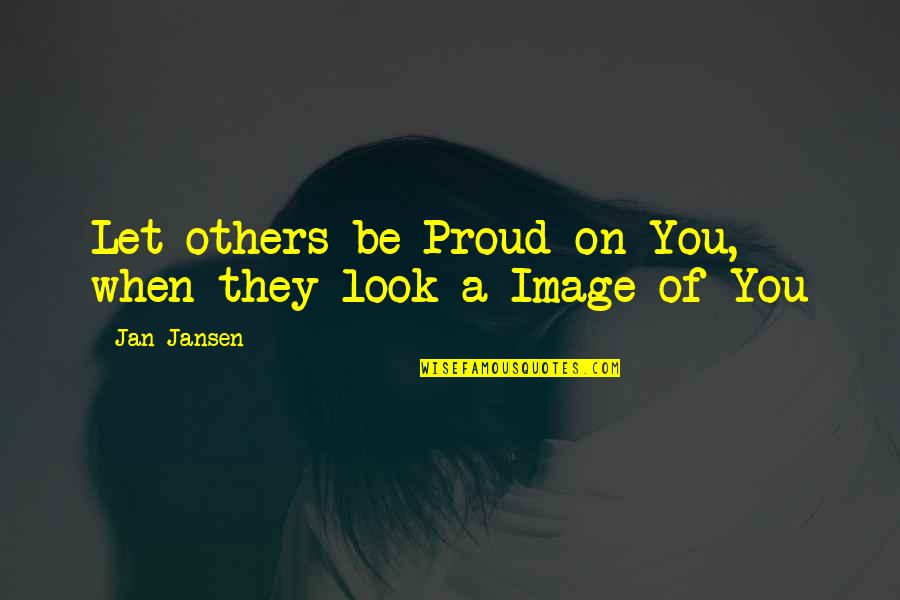 When You Look Me Quotes By Jan Jansen: Let others be Proud on You, when they