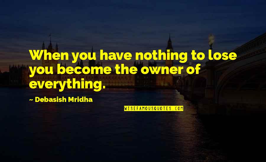 When You Lose Everything In Life Quotes By Debasish Mridha: When you have nothing to lose you become When You Lose Everything In Life Quotes By Debasish Mridha: When you have nothing to lose you become