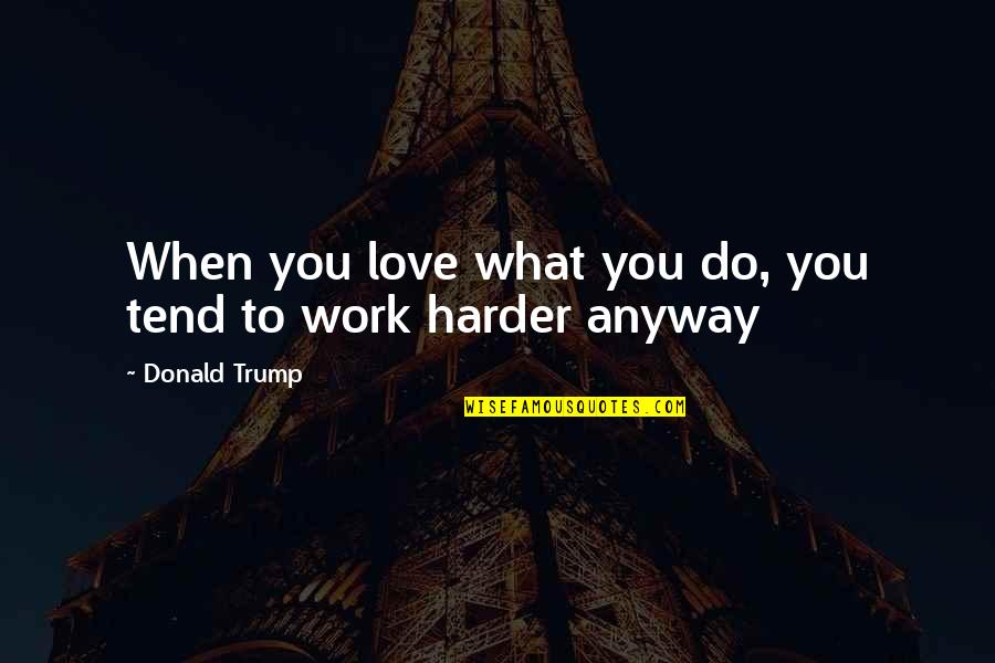 When You Love Hard Quotes By Donald Trump: When you love what you do, you tend