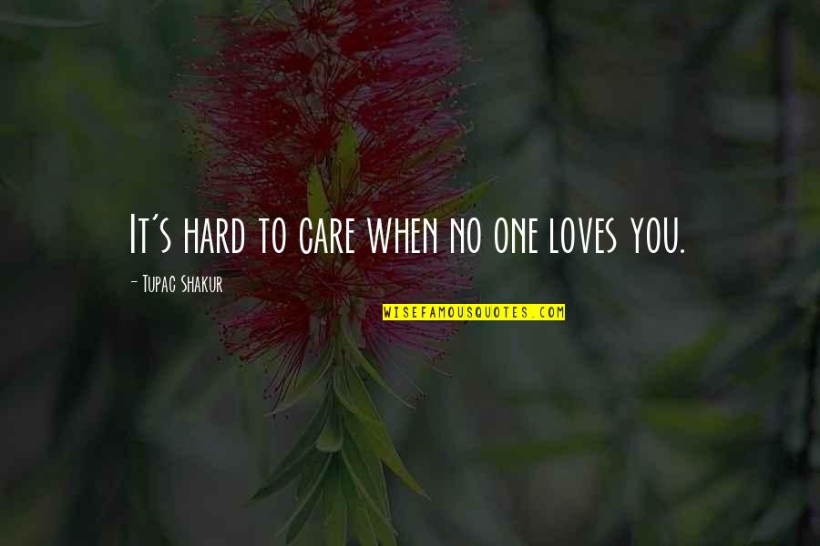 When You Love Hard Quotes By Tupac Shakur: It's hard to care when no one loves