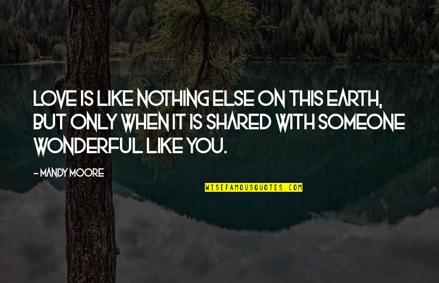 When You Love Someone Else Quotes By Mandy Moore: Love is like nothing else on this earth,