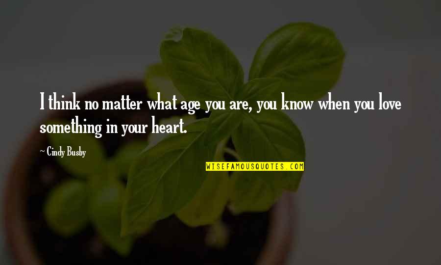 When You Love Something Quotes By Cindy Busby: I think no matter what age you are,