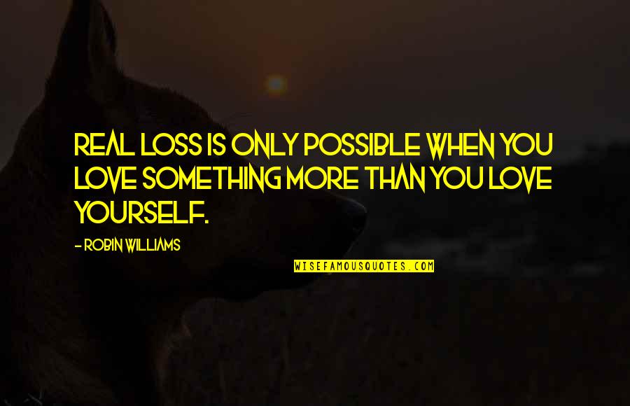 When You Love Something Quotes By Robin Williams: Real loss is only possible when you love