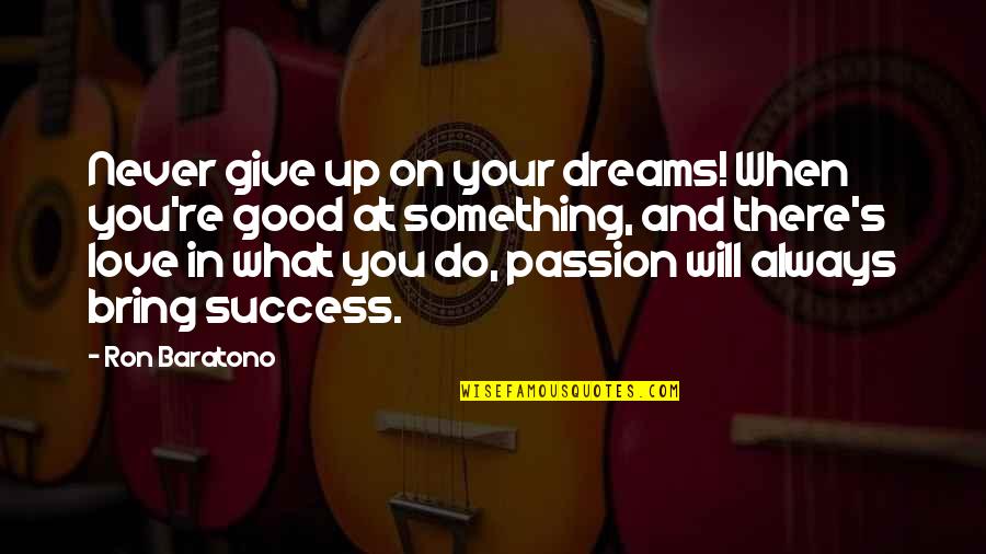 When You Love Something Quotes By Ron Baratono: Never give up on your dreams! When you're