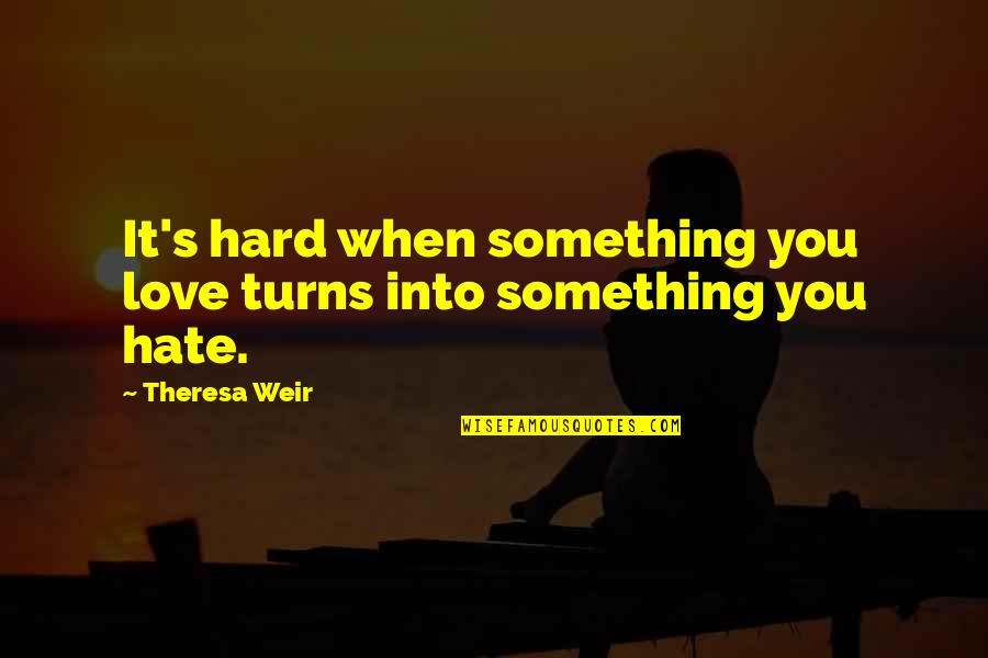 When You Love Something Quotes By Theresa Weir: It's hard when something you love turns into