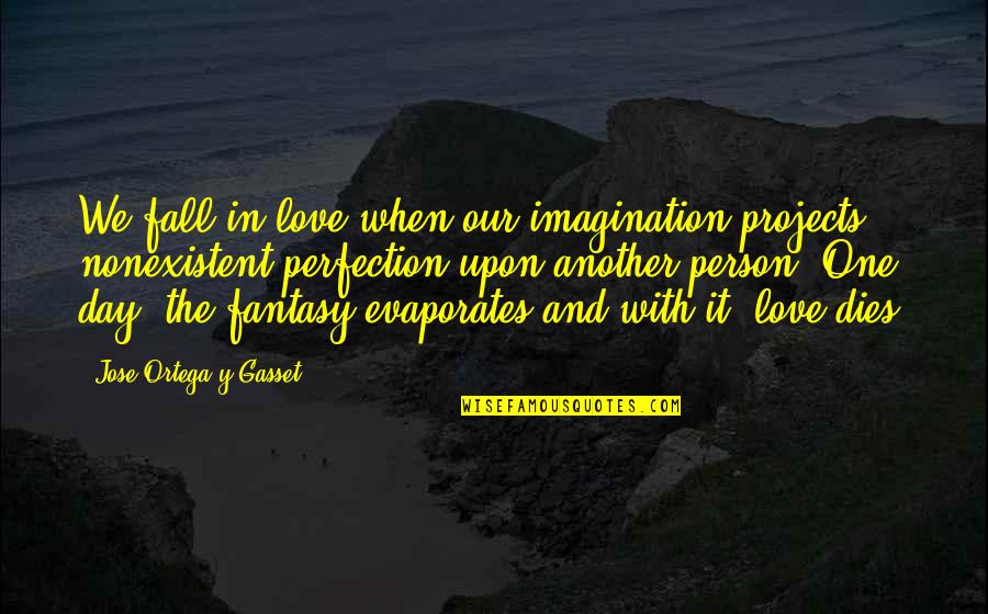 When You Love That One Person Quotes By Jose Ortega Y Gasset: We fall in love when our imagination projects When You Love That One Person Quotes By Jose Ortega Y Gasset: We fall in love when our imagination projects