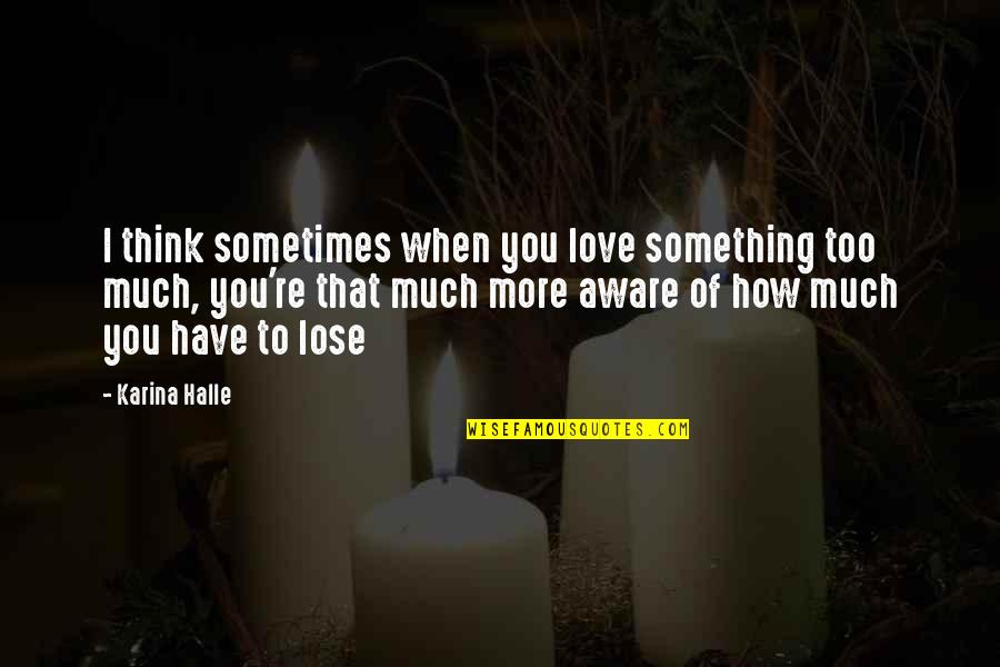 When You Love Too Much Quotes By Karina Halle: I think sometimes when you love something too When You Love Too Much Quotes By Karina Halle: I think sometimes when you love something too