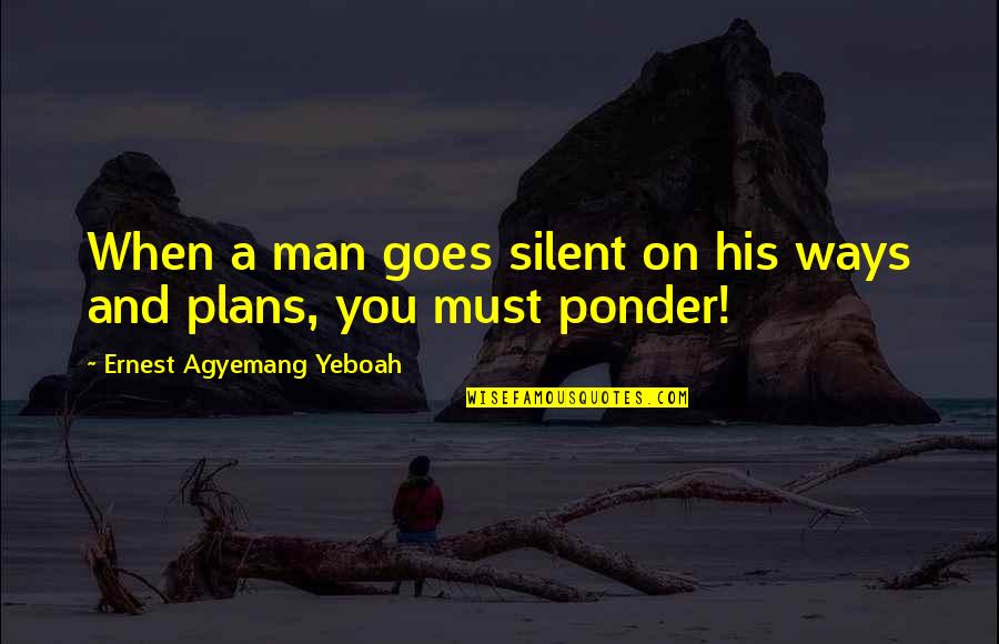 When You Love What You Do Quotes By Ernest Agyemang Yeboah: When a man goes silent on his ways