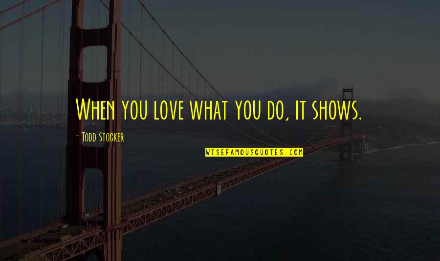 When You Love What You Do Quotes By Todd Stocker: When you love what you do, it shows.