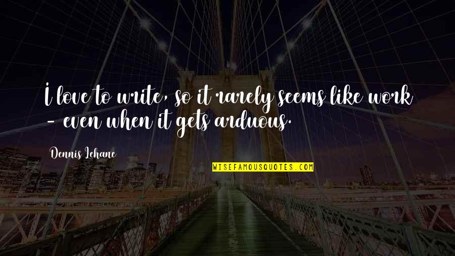 When You Love Your Work Quotes By Dennis Lehane: I love to write, so it rarely seems