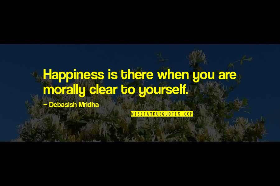 When You Love Yourself Quotes By Debasish Mridha: Happiness is there when you are morally clear