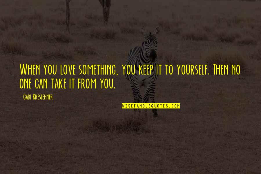 When You Love Yourself Quotes By Gabi Kreslehner: When you love something, you keep it to
