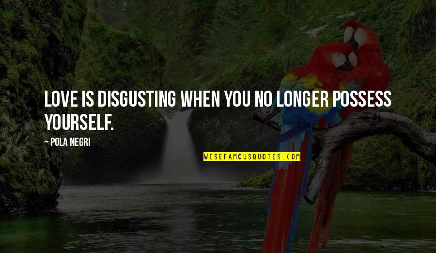 When You Love Yourself Quotes By Pola Negri: Love is disgusting when you no longer possess