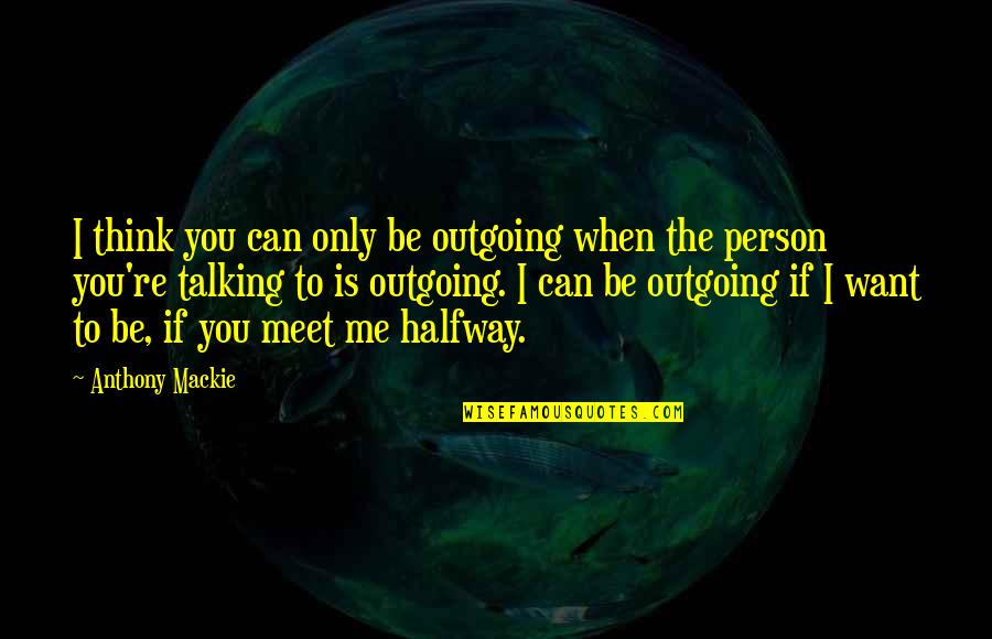 When You Meet Your Person Quotes By Anthony Mackie: I think you can only be outgoing when When You Meet Your Person Quotes By Anthony Mackie: I think you can only be outgoing when