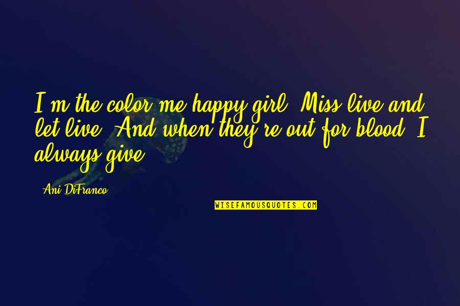 When You Miss A Girl Quotes By Ani DiFranco: I'm the color me happy girl, Miss live When You Miss A Girl Quotes By Ani DiFranco: I'm the color me happy girl, Miss live