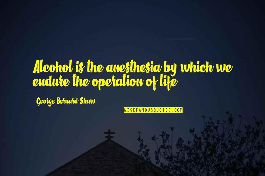 When You Miss Her Quotes By George Bernard Shaw: Alcohol is the anesthesia by which we endure When You Miss Her Quotes By George Bernard Shaw: Alcohol is the anesthesia by which we endure