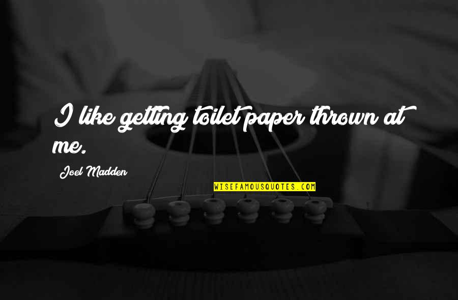 When You Miss Her Quotes By Joel Madden: I like getting toilet paper thrown at me. When You Miss Her Quotes By Joel Madden: I like getting toilet paper thrown at me.