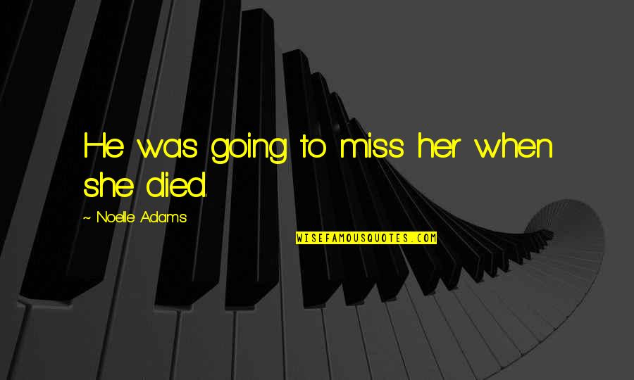 When You Miss Her Quotes By Noelle Adams: He was going to miss her when she When You Miss Her Quotes By Noelle Adams: He was going to miss her when she