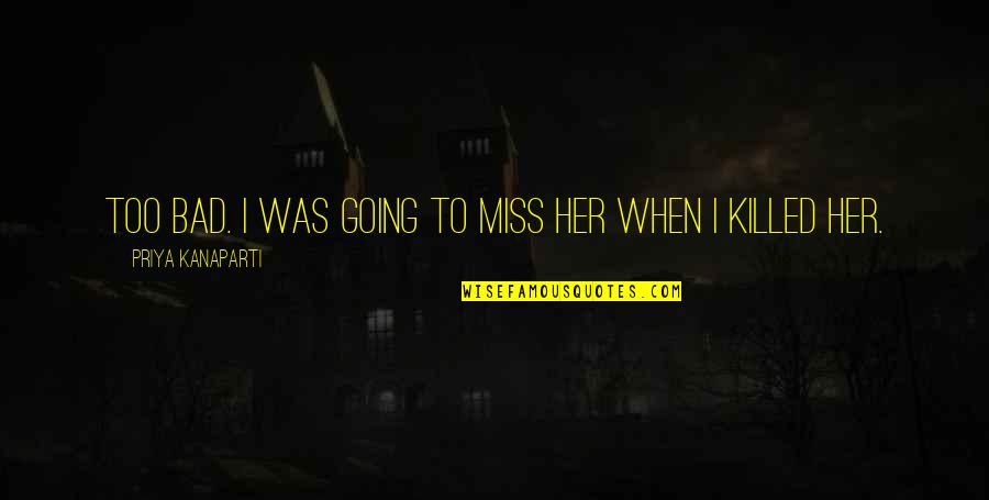 When You Miss Her Quotes By Priya Kanaparti: Too bad. I was going to miss her When You Miss Her Quotes By Priya Kanaparti: Too bad. I was going to miss her