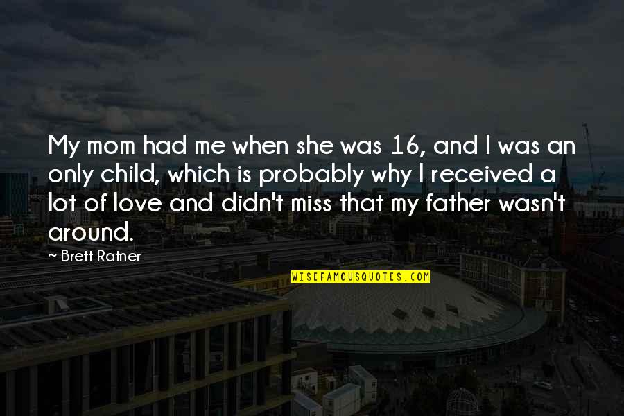 When You Miss Your Love Quotes By Brett Ratner: My mom had me when she was 16,