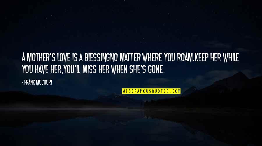 When You Miss Your Love Quotes By Frank McCourt: A mother's love is a blessingNo matter where