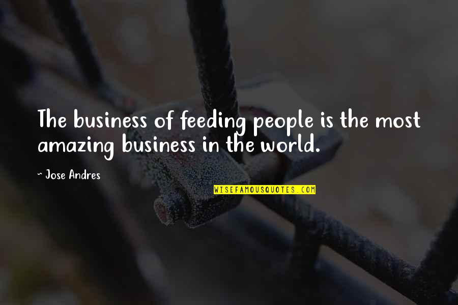 When You Need Answers Quotes By Jose Andres: The business of feeding people is the most