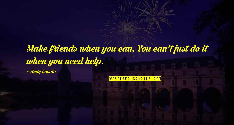 When You Need Help Quotes By Andy Lopata: Make friends when you can. You can't just