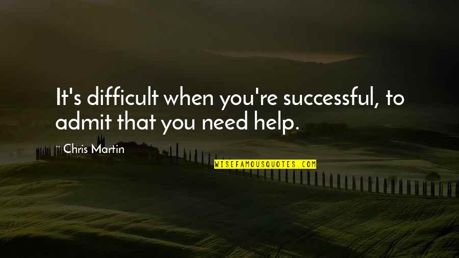 When You Need Help Quotes By Chris Martin: It's difficult when you're successful, to admit that