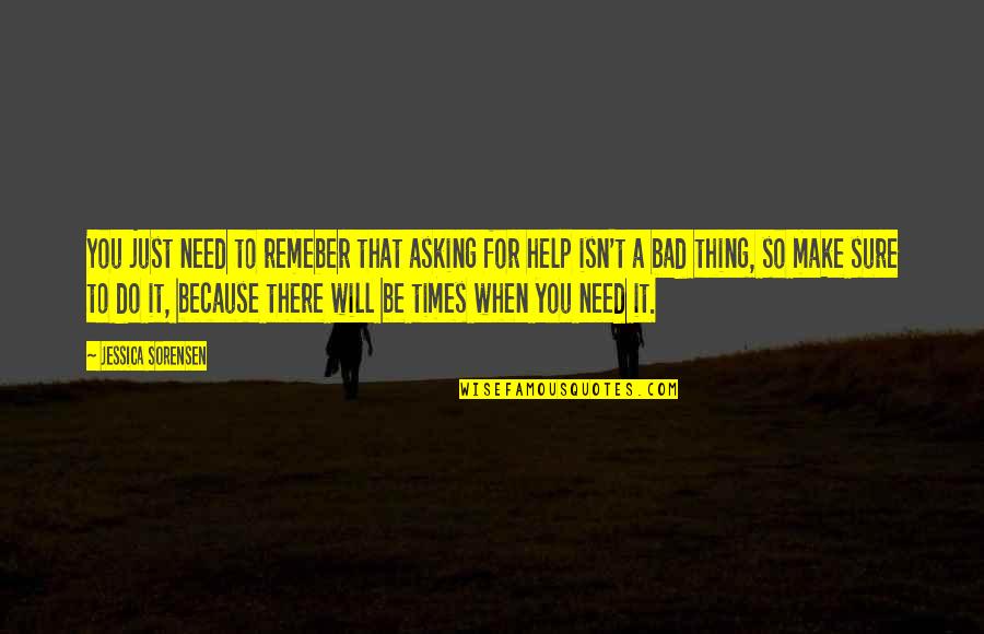 When You Need Help Quotes By Jessica Sorensen: You just need to remeber that asking for When You Need Help Quotes By Jessica Sorensen: You just need to remeber that asking for
